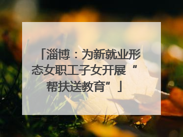 淄博:为新就业形态女职工子女开展“帮扶送教育”